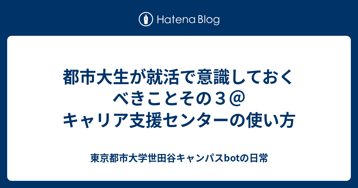 都市大生が就活で意識しておくべきことその３ キャリア支援センターの使い方 東京都市大学世田谷キャンパスbotの日常