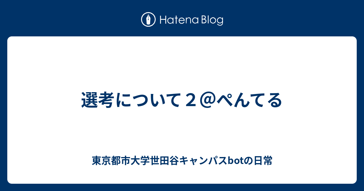 選考について２ ぺんてる 東京都市大学世田谷キャンパスbotの日常