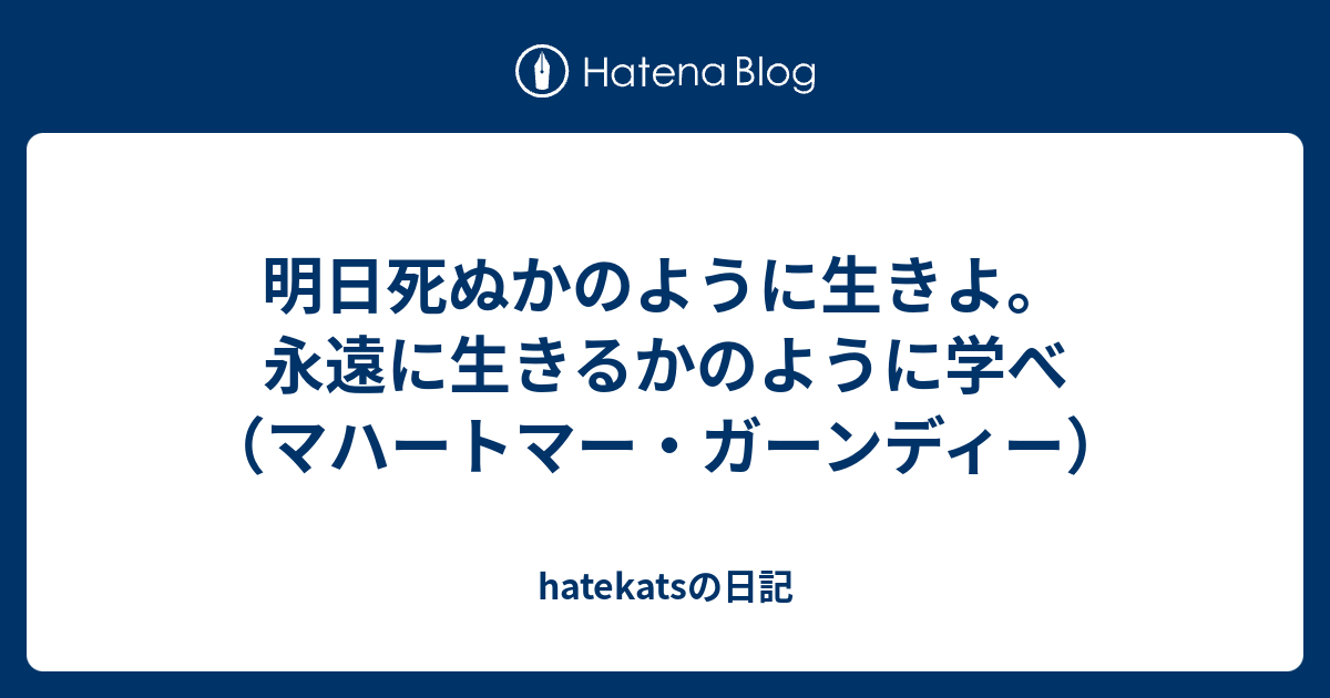 明日死ぬかのように生きよ 永遠に生きるかのように学べ マハートマー ガーンディー Hatekatsの日記