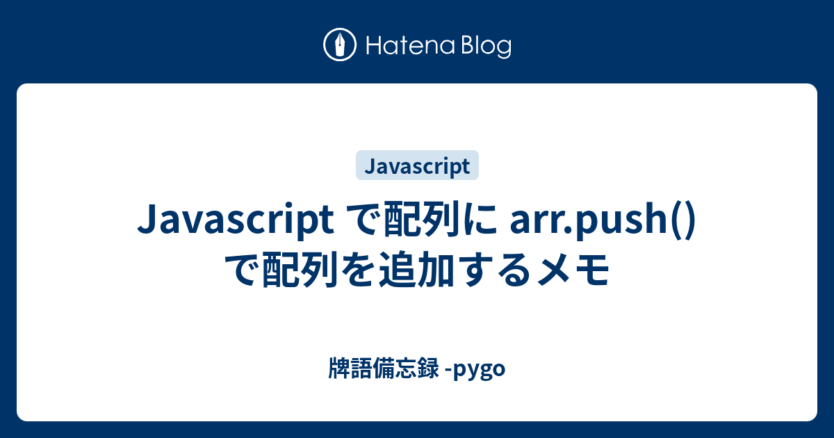 Javascript で配列に arr.push() で配列を追加するメモ - 牌語備忘録 -pygo