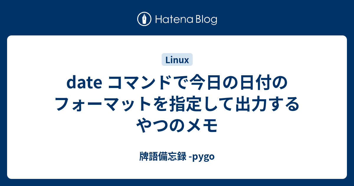 date コマンドで今日の日付のフォーマットを指定して出力するやつのメモ - 牌語備忘録 -pygo