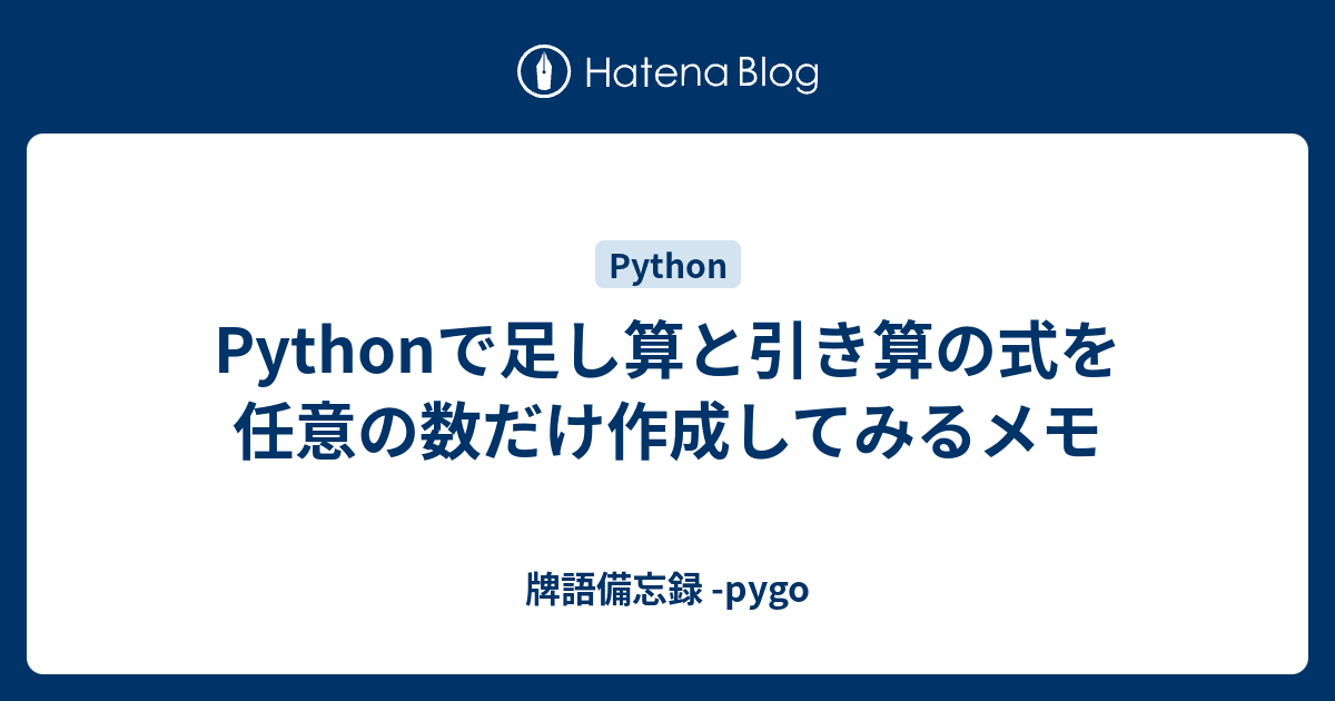 Pythonで足し算と引き算の式を任意の数だけ作成してみるメモ - 牌語備忘録 -pygo