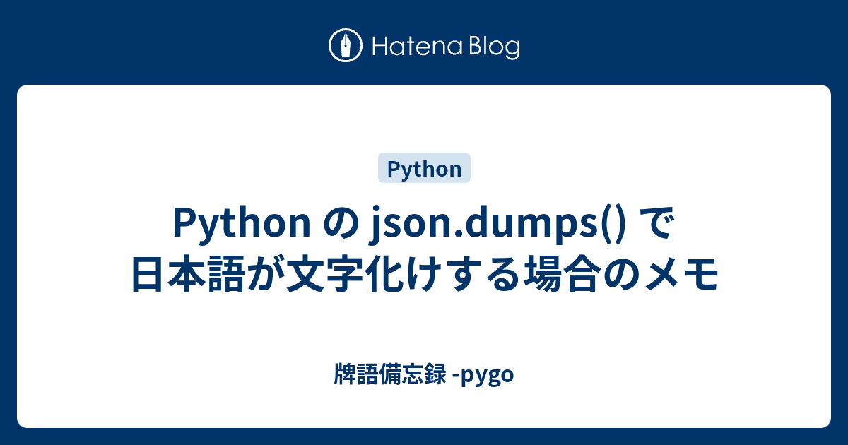 Python の Json Dumps で日本語が文字化けする場合のメモ 牌語備忘録 Pygo