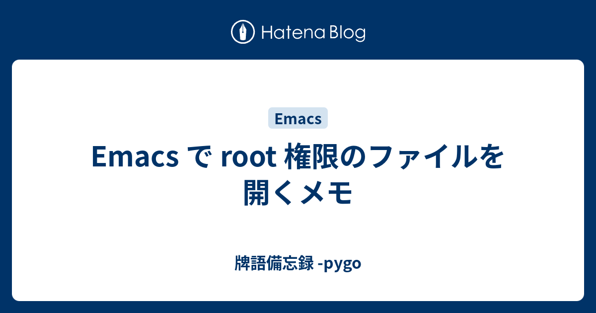 Emacs で Root 権限のファイルを開くメモ 牌語備忘録 Pygo