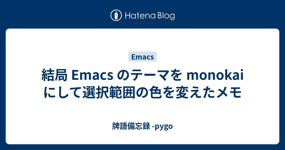 結局 Emacs のテーマを Monokai にして選択範囲の色を変えたメモ 牌語備忘録 Pygo