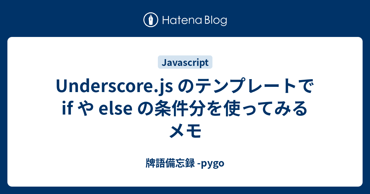 Underscore.js のテンプレートで if や else の条件分を使ってみるメモ 牌語備忘録 pygo