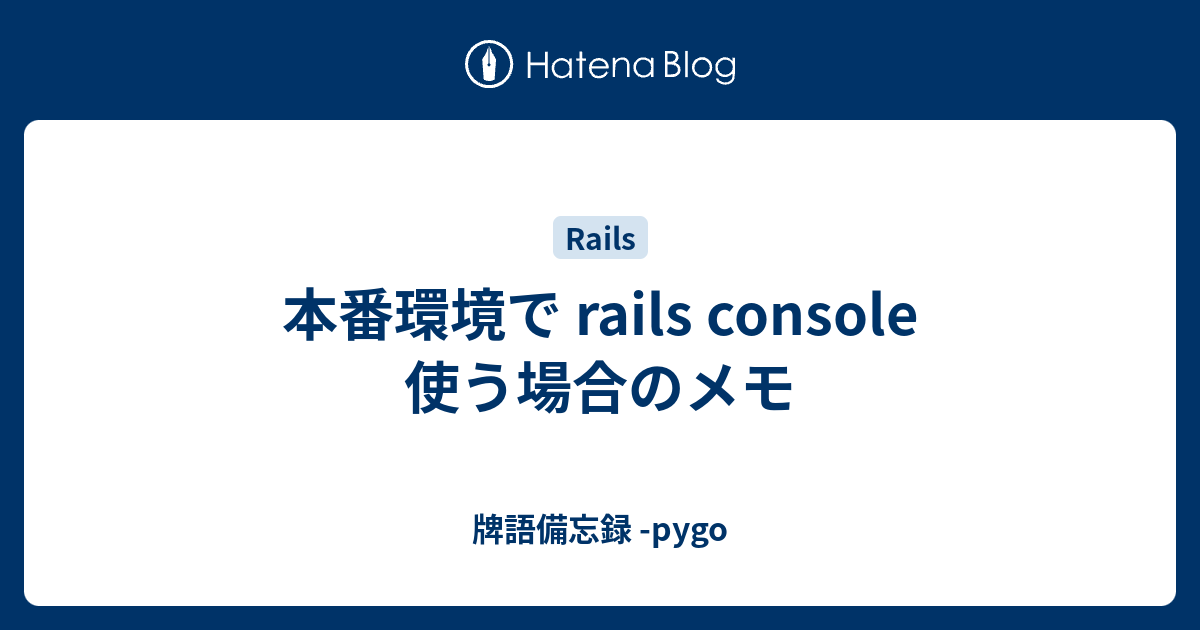 本番環境で Rails Console 使う場合のメモ 牌語備忘録 Pygo