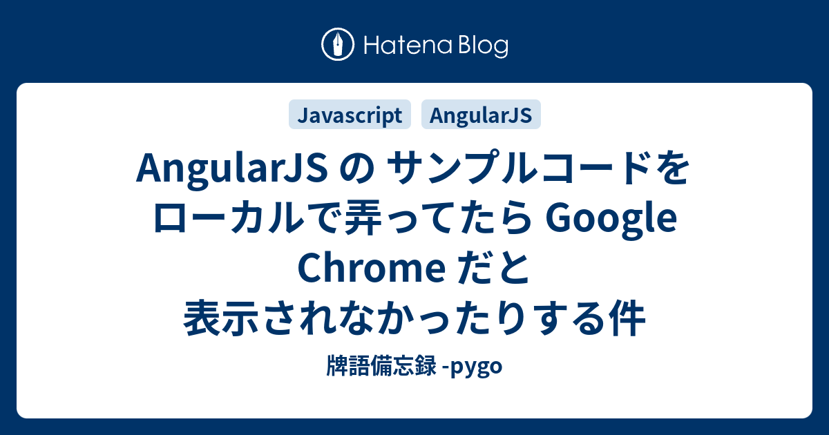 Angularjs の サンプルコードをローカルで弄ってたら Google Chrome だと表示されなかったりする件 牌語備忘録 Pygo