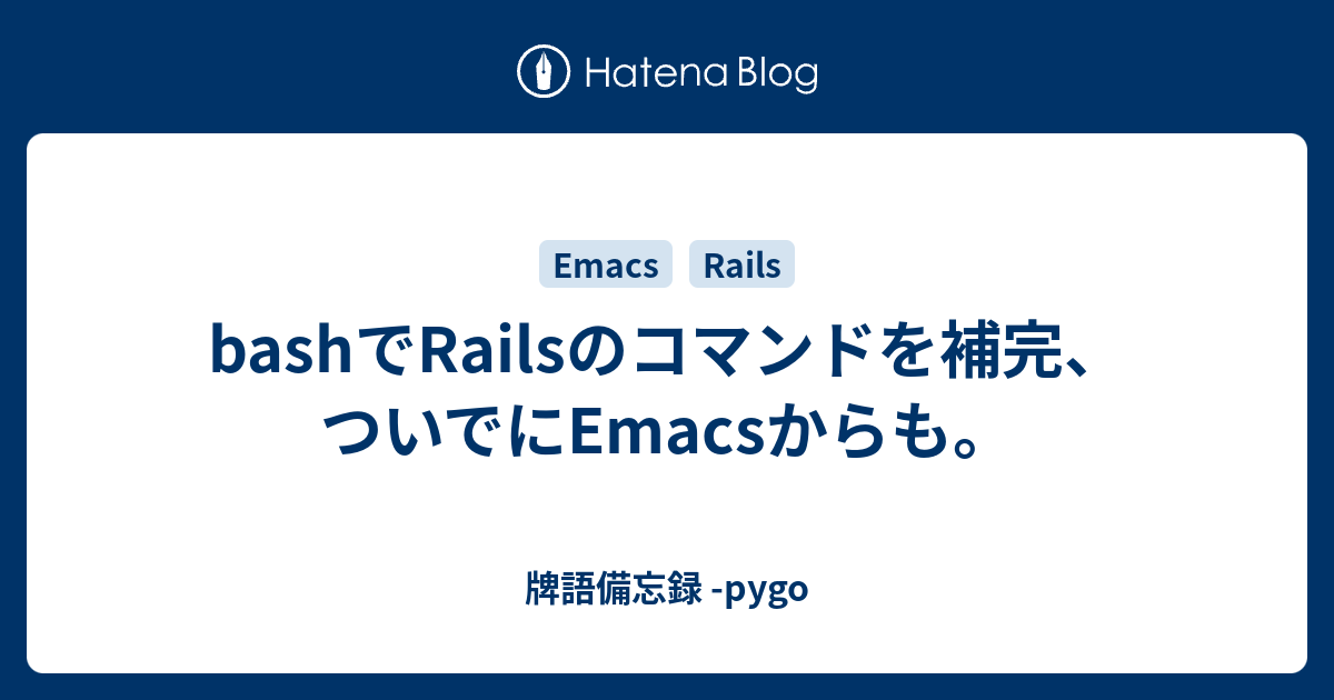 bashでRailsのコマンドを補完、ついでにEmacsからも。 牌語備忘録 pygo