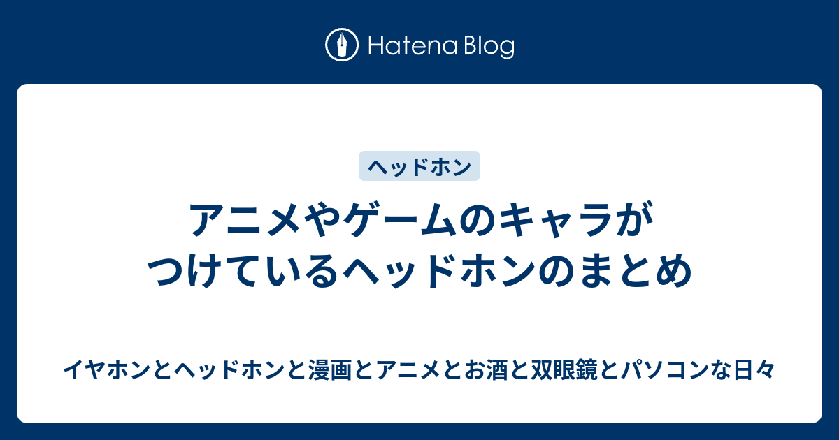 アニメやゲームのキャラがつけているヘッドホンのまとめ イヤホンとヘッドホンと漫画とアニメとお酒と双眼鏡とパソコンな日々