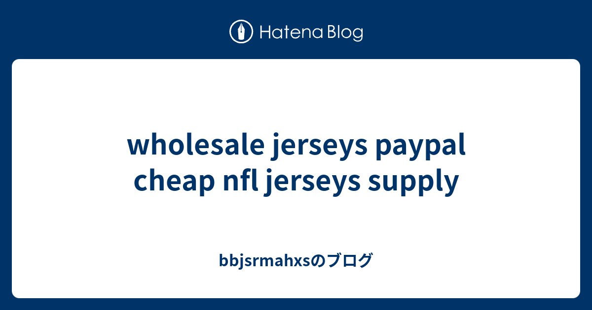 wholesale jerseys paypal cheap nfl jerseys supply bbjsrmahxsのブログ