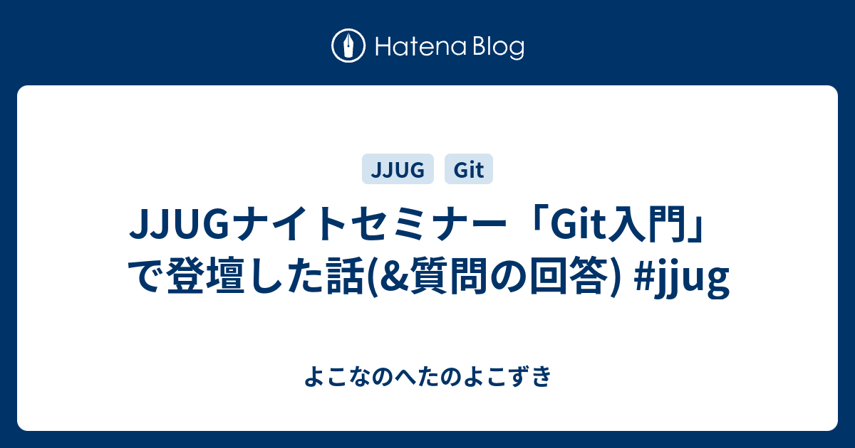 Jjugナイトセミナー Git入門 で登壇した話 質問の回答 Jjug よこなのへたのよこずき