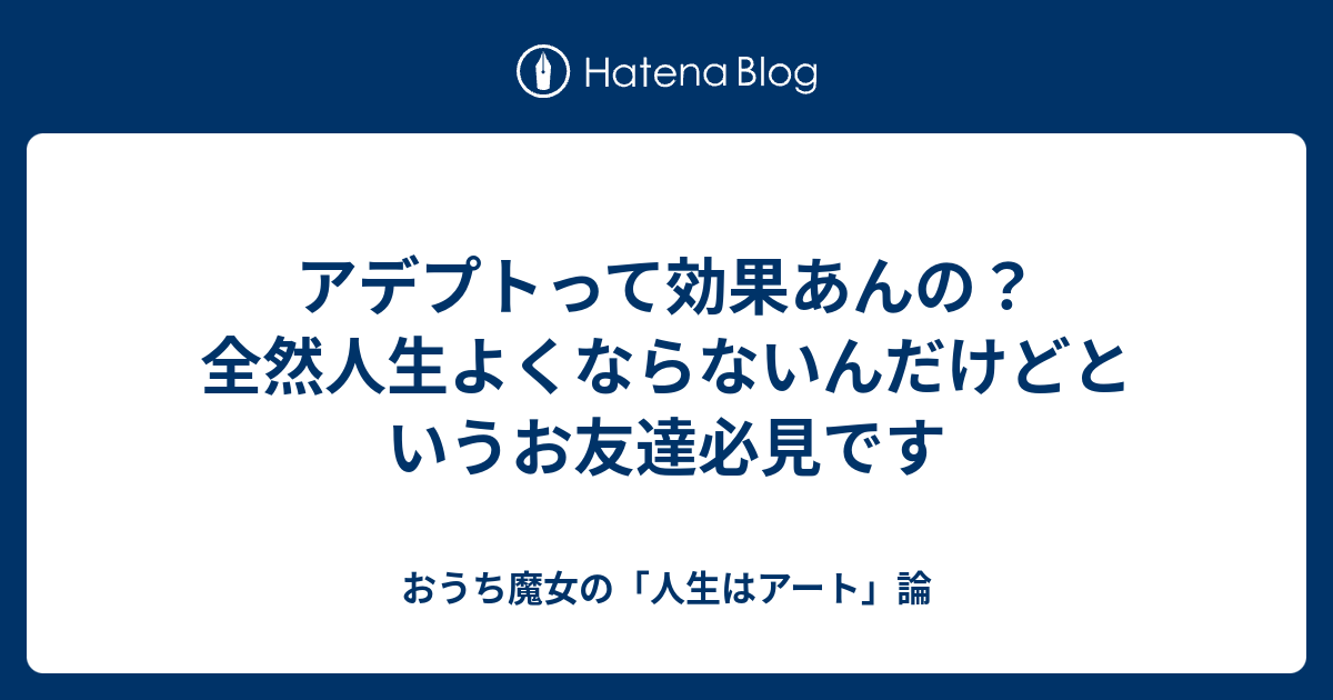 アデプトって効果あんの 全然人生よくならないんだけどというお友達必見です おうち魔女の 人生はアート 論