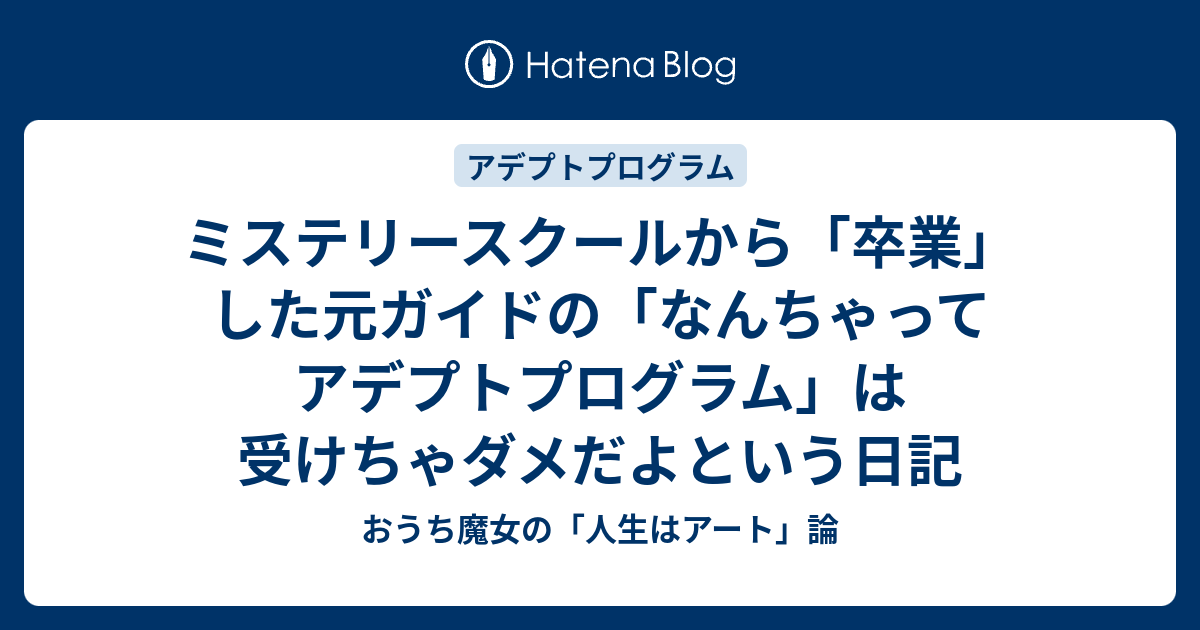 ミステリースクールから 卒業 した元ガイドの なんちゃってアデプトプログラム は受けちゃダメだよという日記 おうち魔女の 人生はアート 論