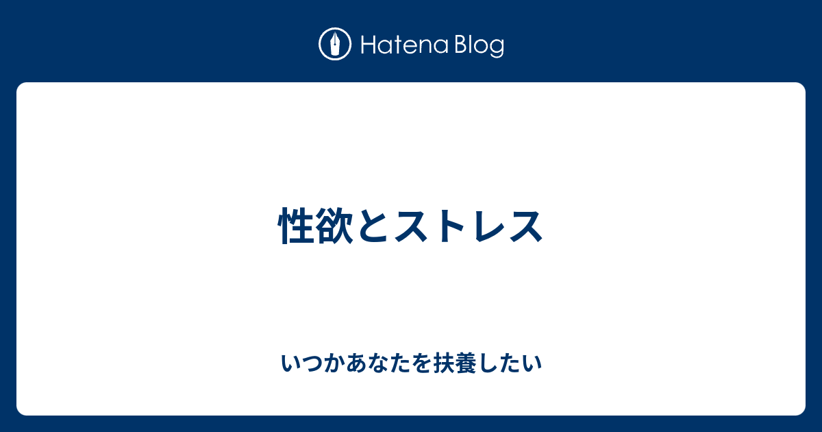 性欲とストレス いつかあなたを扶養したい