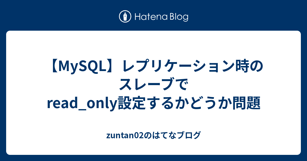 Mysql レプリケーション時のスレーブでread Only設定するかどうか問題 Zuntan02のはてなブログ