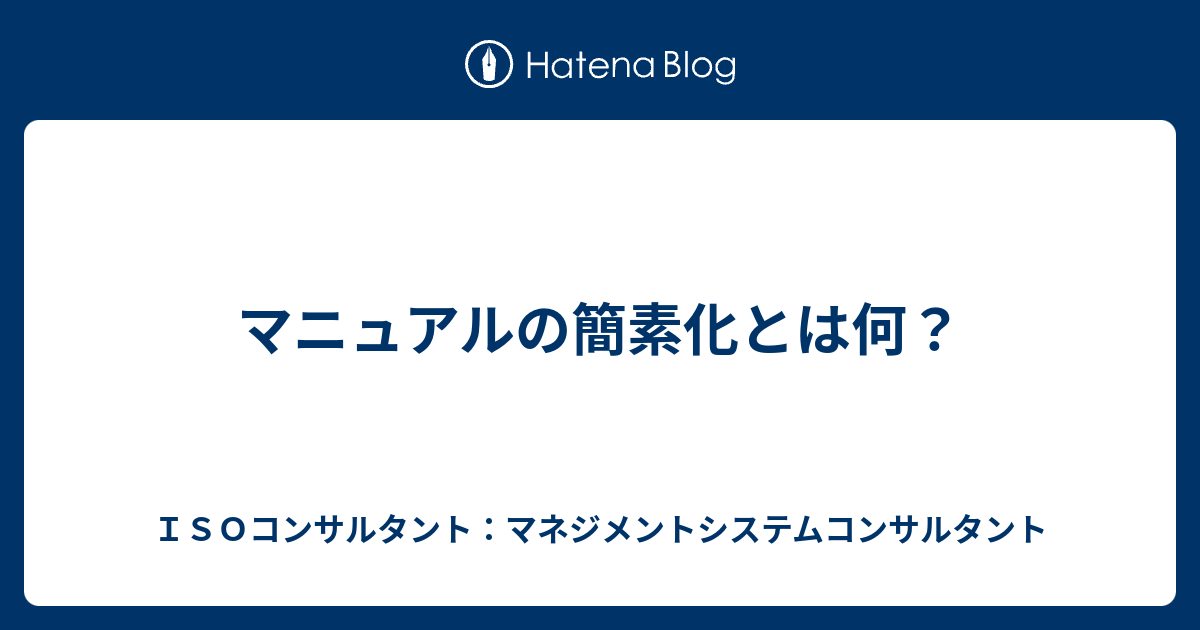 マニュアルの簡素化とは何？ - ISOコンサルタント：マネジメントシステムコンサルタント