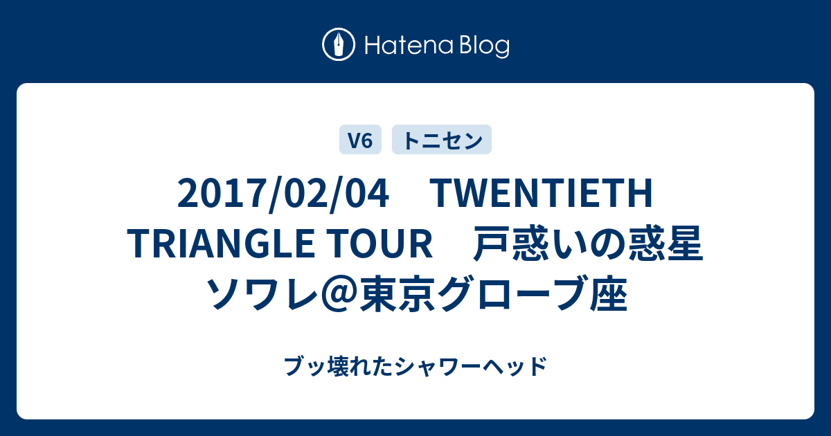 17 02 04 Twentieth Triangle Tour 戸惑いの惑星 ソワレ 東京グローブ座 ブッ壊れたシャワーヘッド