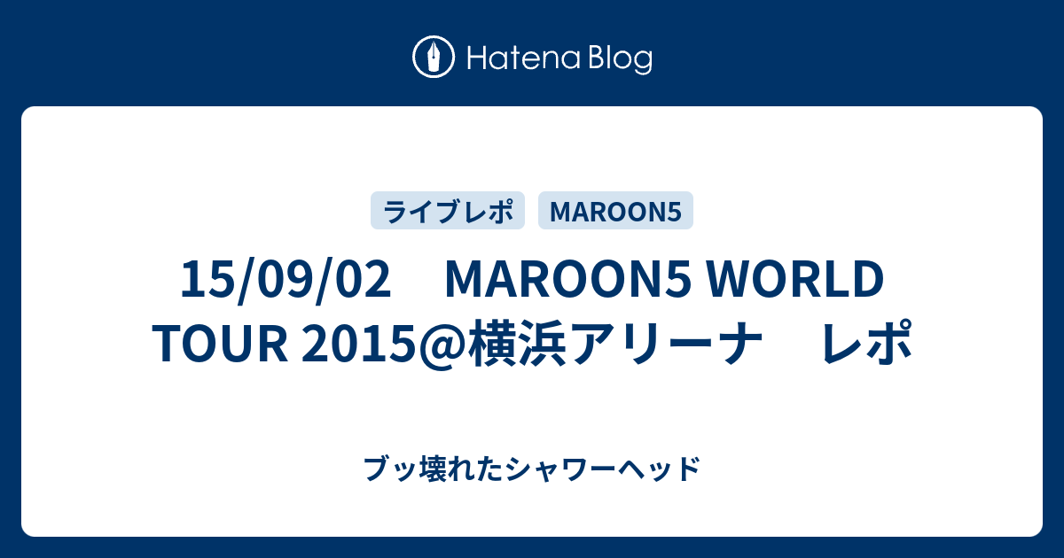 15 09 02 Maroon5 World Tour 15 横浜アリーナ レポ ブッ壊れたシャワーヘッド