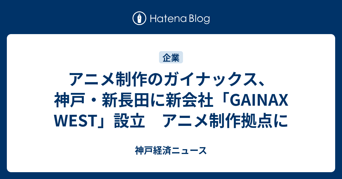 アニメ制作のガイナックス 神戸 新長田に新会社 Gainax West 設立 アニメ制作拠点に 神戸経済ニュース