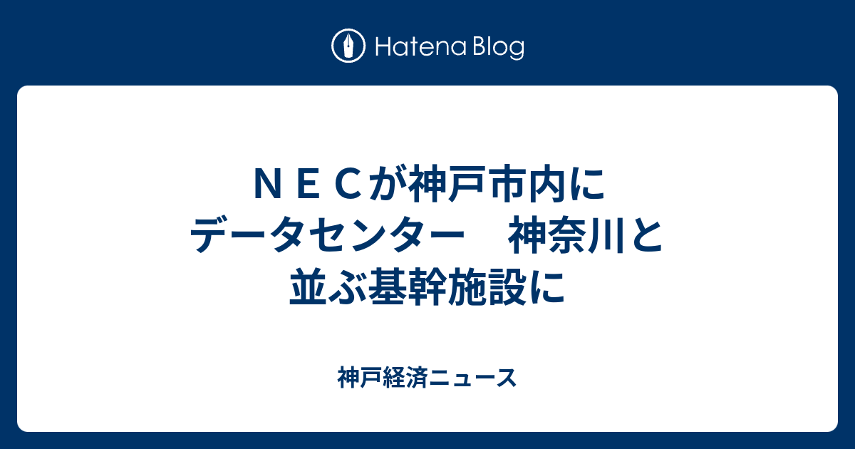 ｎｅｃが神戸市内にデータセンター 神奈川と並ぶ基幹施設に 神戸経済ニュース