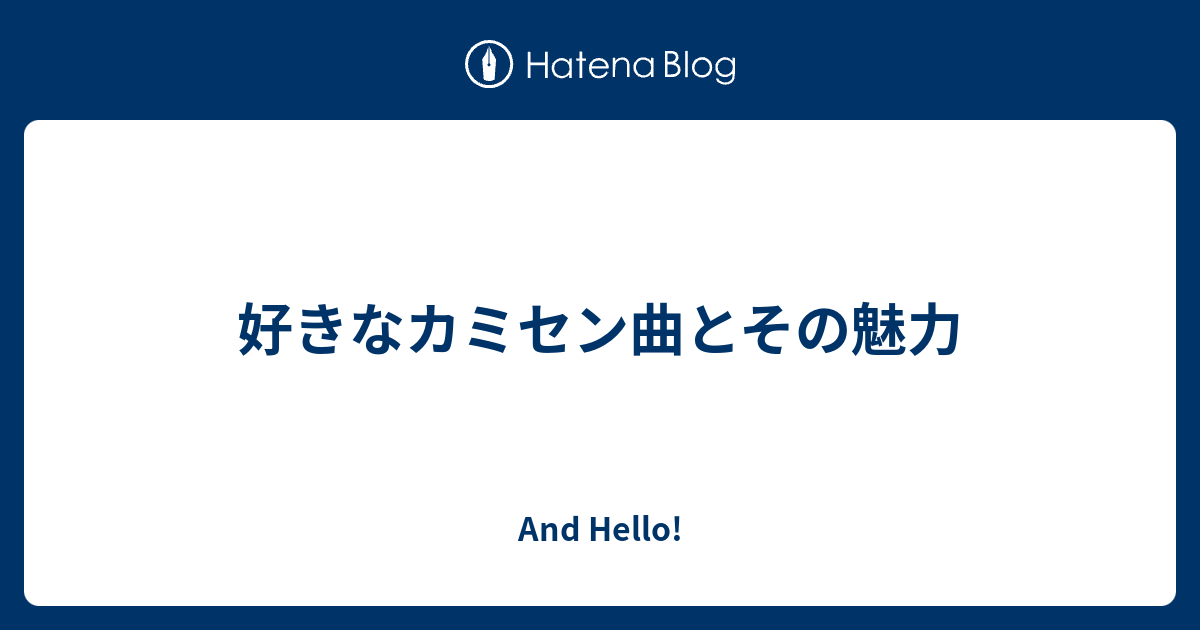 好きなカミセン曲とその魅力 And Hello