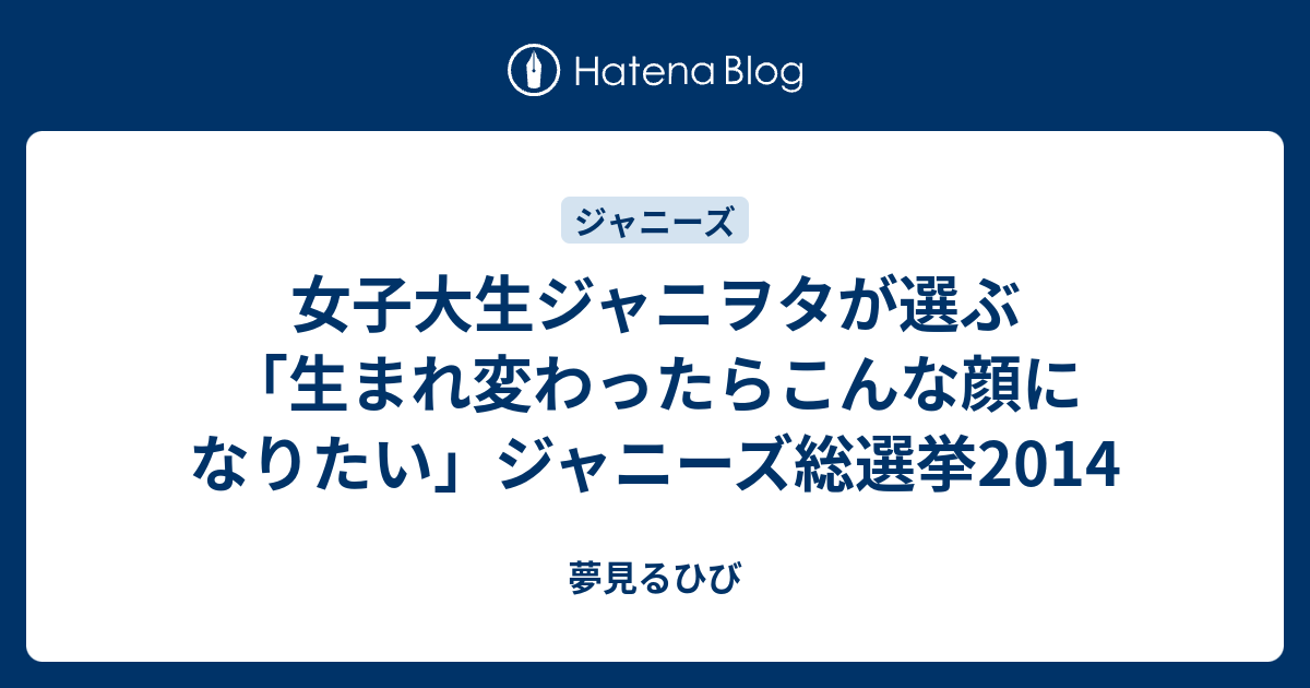 女子大生ジャニヲタが選ぶ 生まれ変わったらこんな顔になりたい ジャニーズ総選挙14 夢見るひび