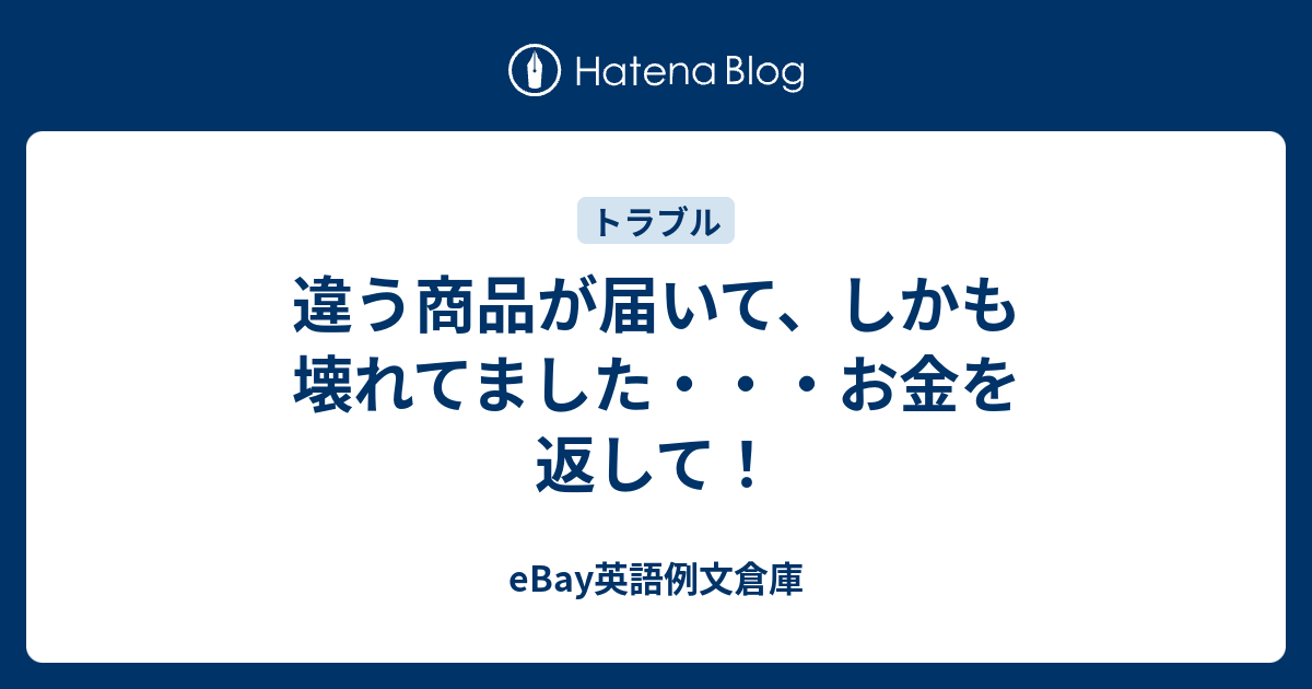 違う商品が届いて しかも壊れてました お金を返して Ebay英語例文倉庫