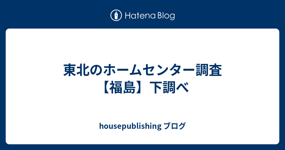 東北のホームセンター調査 福島 下調べ Housepublishing ブログ