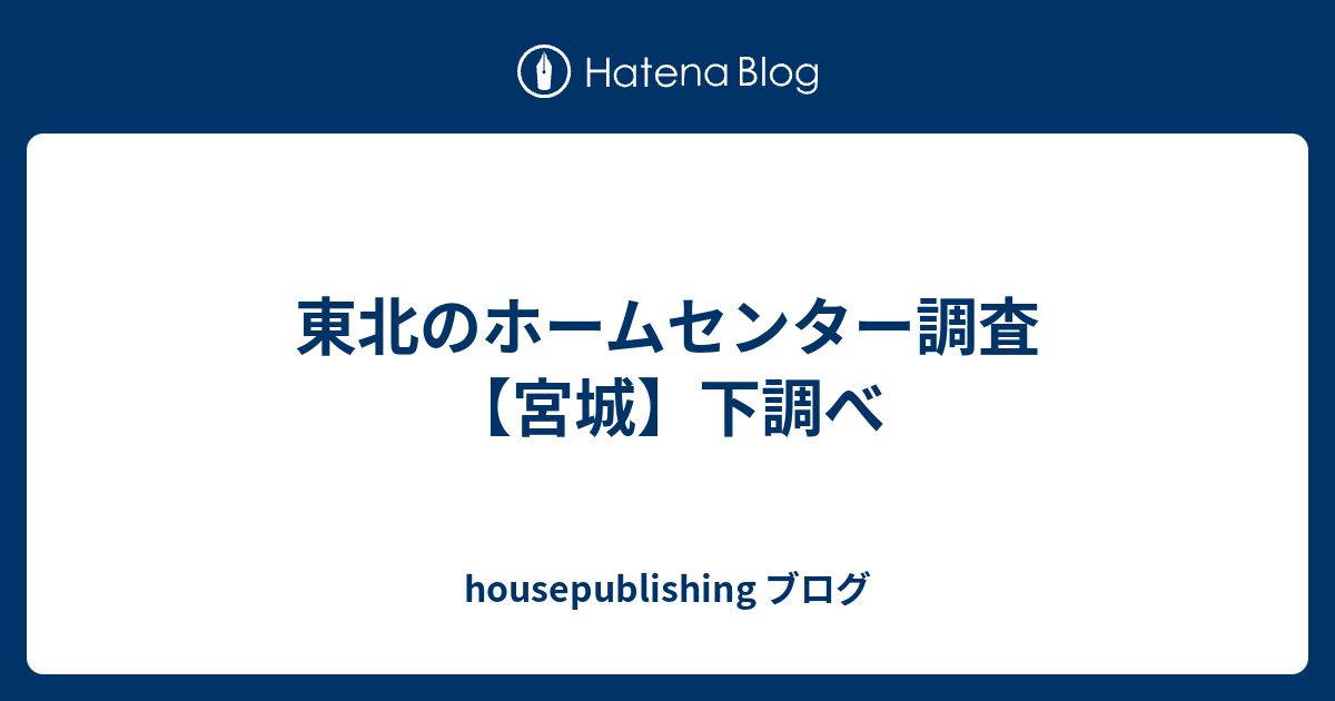 東北のホームセンター調査 宮城 下調べ Housepublishing ブログ