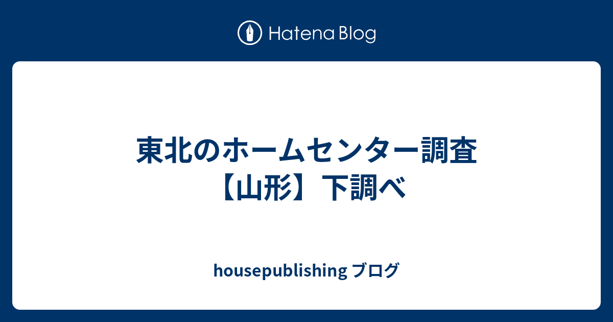 東北のホームセンター調査 山形 下調べ Housepublishing ブログ