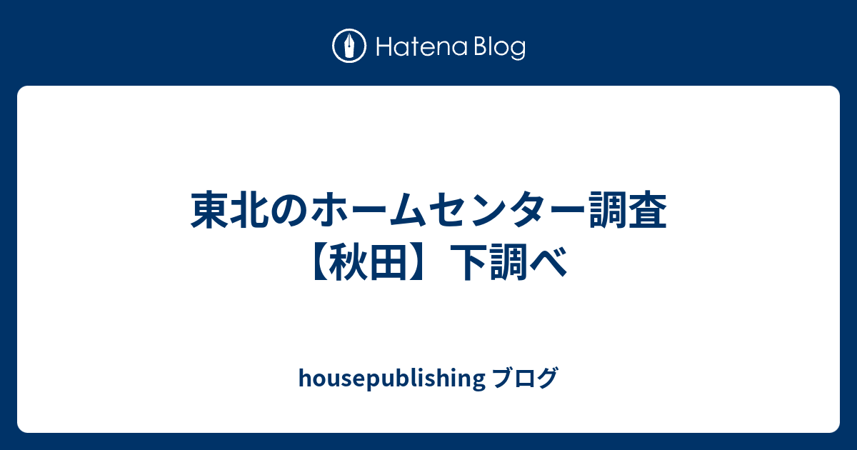 東北のホームセンター調査 秋田 下調べ Housepublishing ブログ