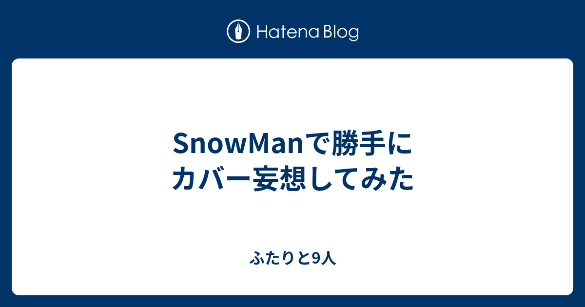 Snowmanで勝手にカバー妄想してみた ふたりと9人