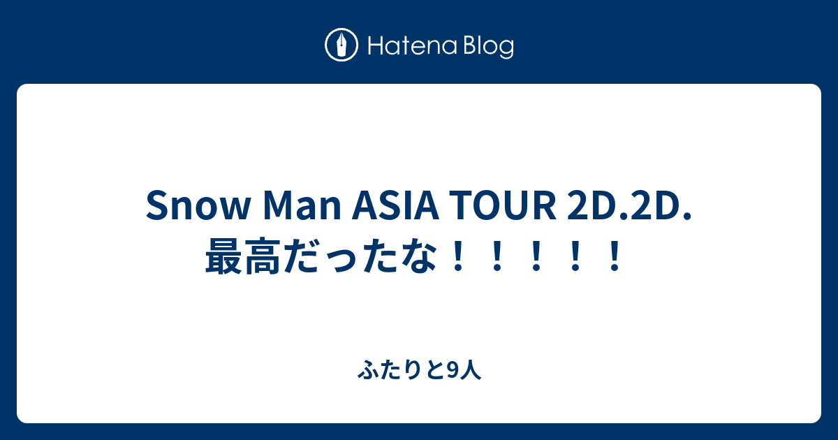 Snow Man ASIA TOUR 2D.2D. 最高だったな！！！！！ - ふたりと9人