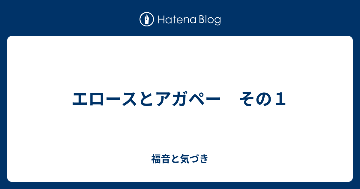 エロースとアガペー その１ 福音と気づき