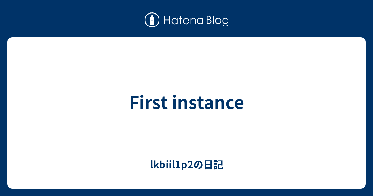 First instance - lkbiil1p2の日記