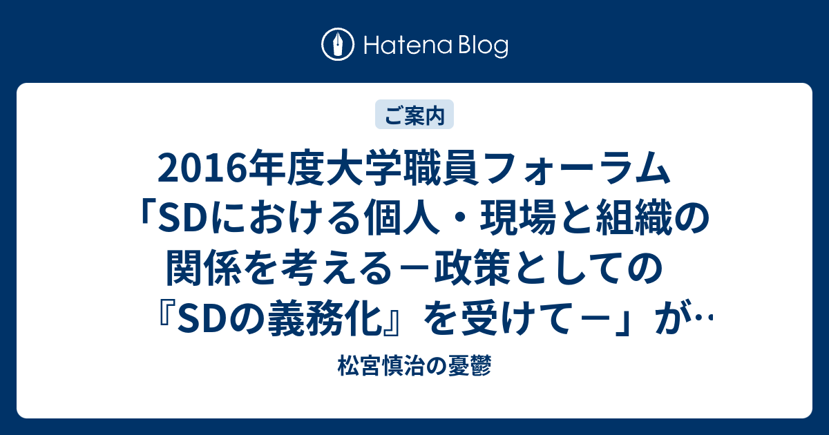 2016年度大学職員フォーラム Sdにおける個人 現場と組織の関係を考える 政策としての Sdの義務化 を受けて が開催されます 松宮慎治の憂鬱