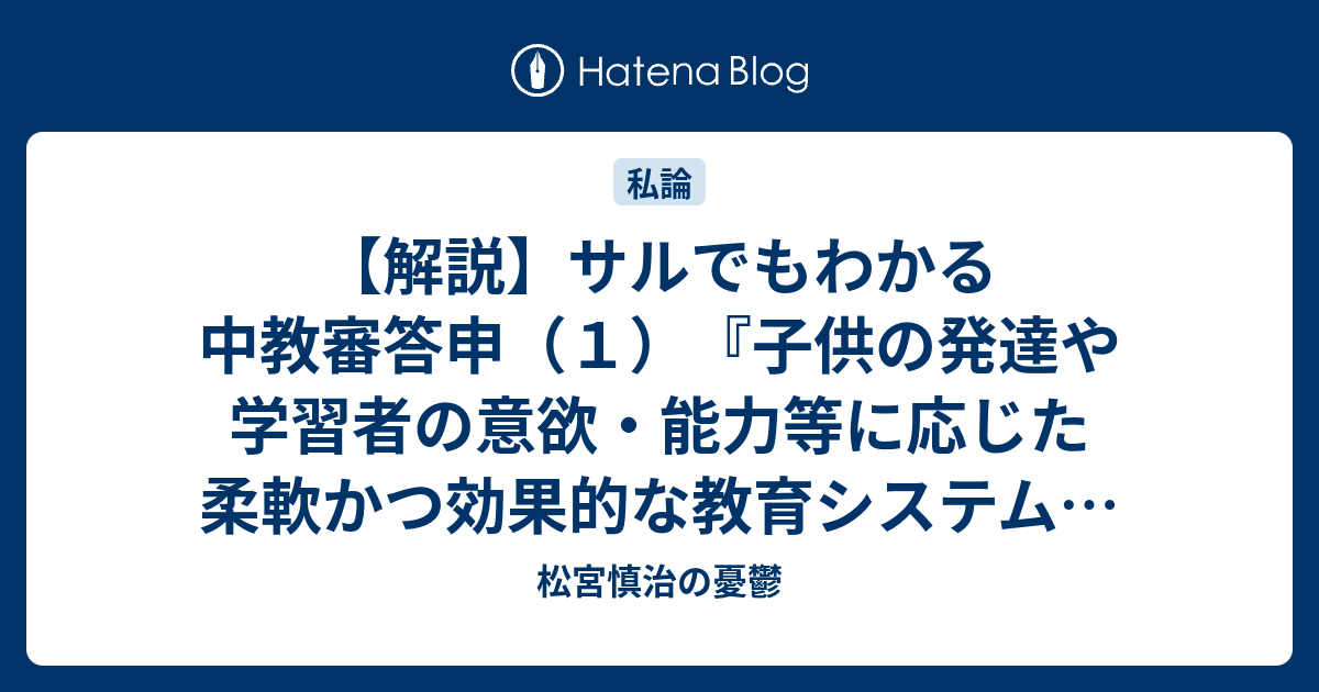 解説 サルでもわかる中教審答申 １ 子供の発達や学習者の意欲 能力等に応じた 柔軟かつ効果的な教育システムの構築につい て 答申 松宮慎治の憂鬱