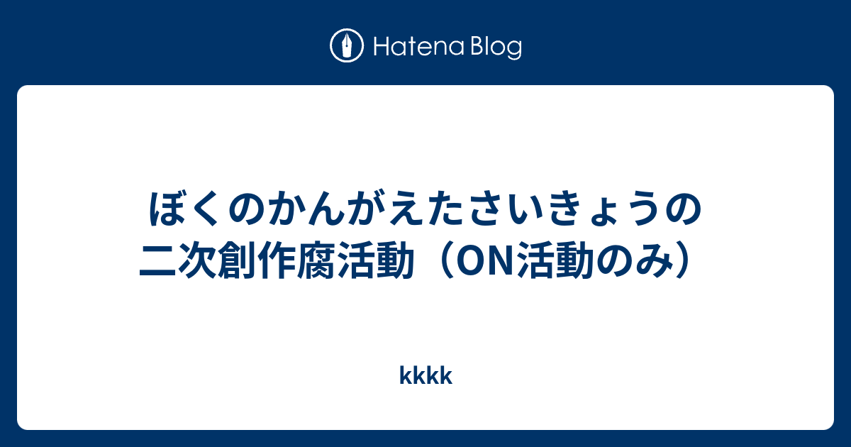 ぼくのかんがえたさいきょうの二次創作腐活動 On活動のみ Kkkk