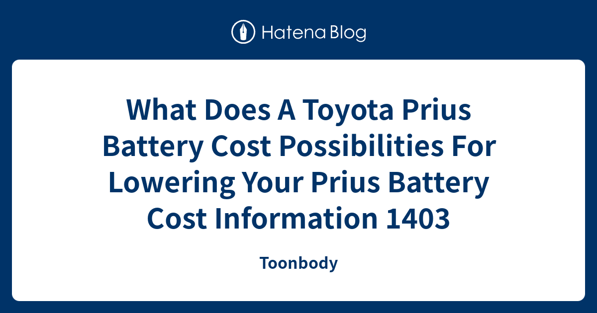 What Does A Toyota Prius Battery Cost Possibilities For Lowering Your