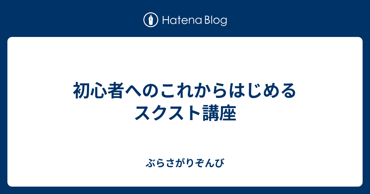 初心者へのこれからはじめるスクスト講座 ぶらさがりぞんび