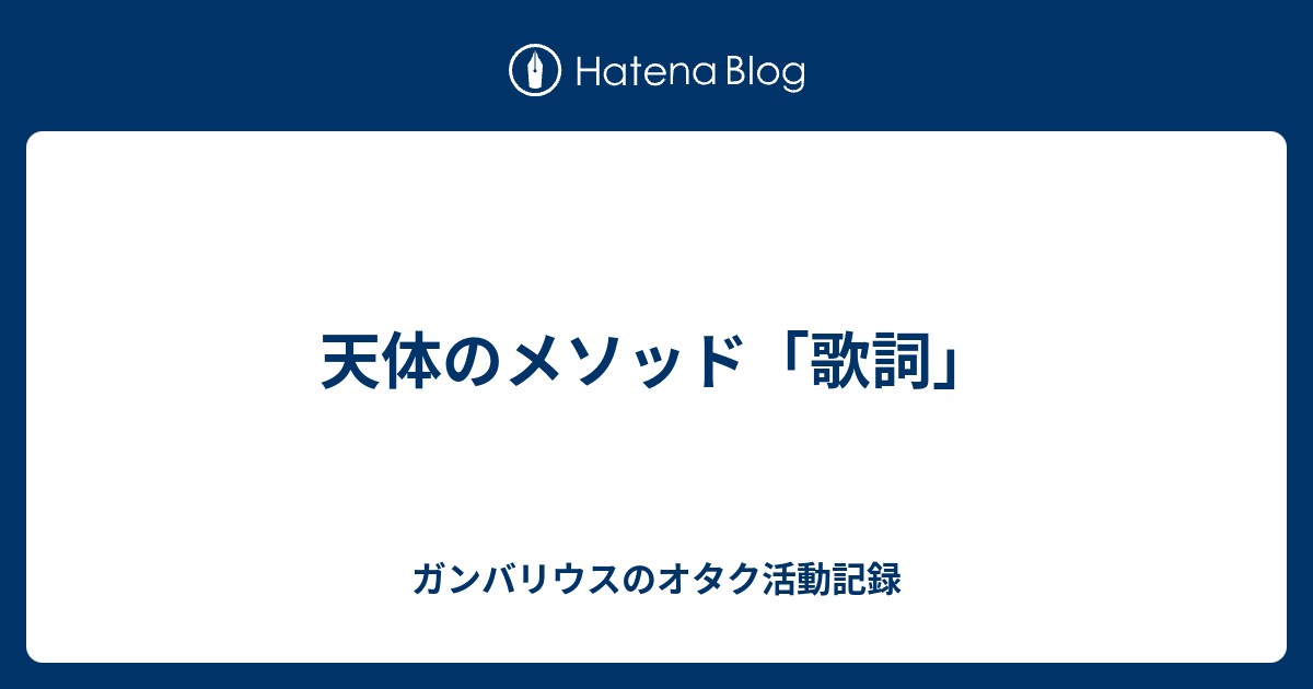 天体のメソッド 歌詞 ガンバリウスのオタク活動記録