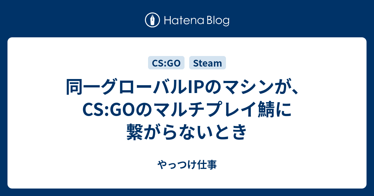 同一グローバルipのマシンが Cs Goのマルチプレイ鯖に繋がらないとき やっつけ仕事