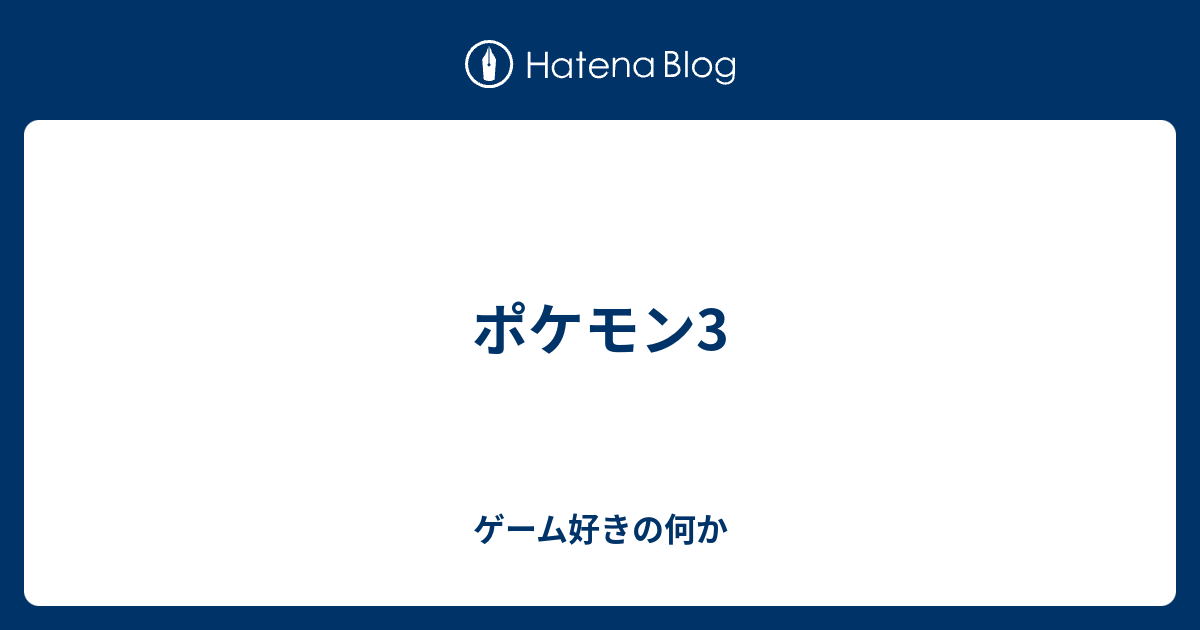 ポケモン3 ゲーム好きの何か