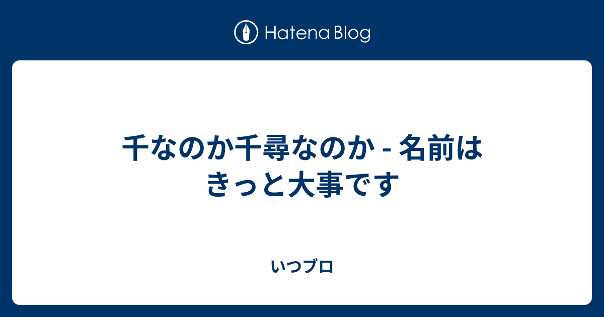 千なのか千尋なのか 名前はきっと大事です いつブロ
