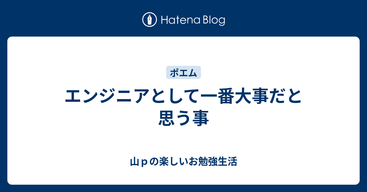 エンジニアとして一番大事だと思う事 山ｐの楽しいお勉強生活