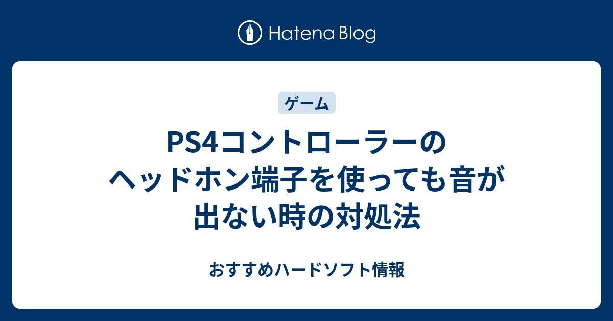 Ps4コントローラーのヘッドホン端子を使っても音が出ない時の対処法 おすすめハードソフト情報