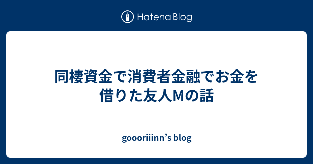 同棲資金で消費者金融でお金を借りた友人mの話 Goooriiinn S Blog