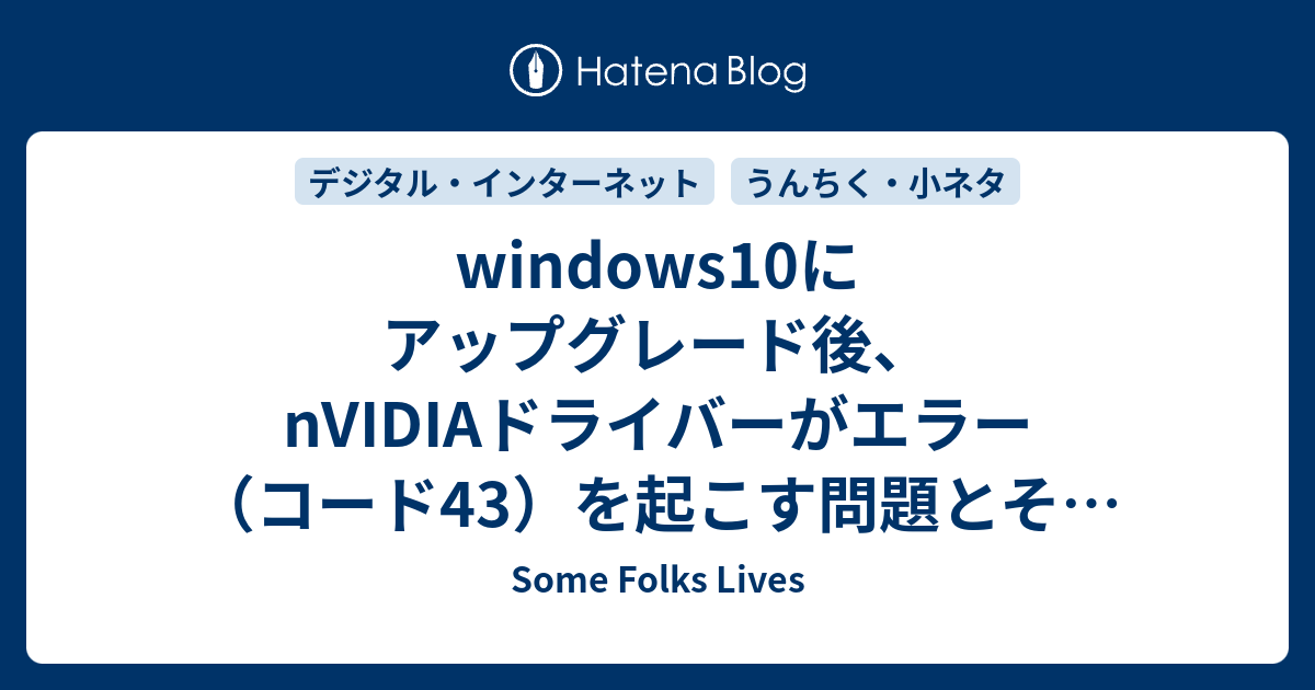 Windows10にアップグレード後 Nvidiaドライバーがエラー コード43 を起こす問題とその解決 Some Folks Lives