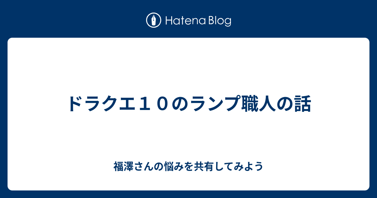 ドラクエ１０のランプ職人の話 福澤さんの悩みを共有してみよう